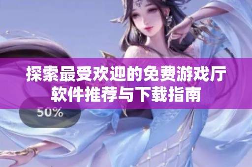探索最受欢迎的免费游戏厅软件推荐与下载指南