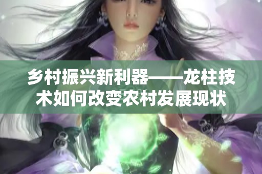 乡村振兴新利器——龙柱技术如何改变农村发展现状
