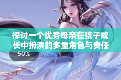 探讨一个优秀母亲在孩子成长中扮演的多重角色与责任