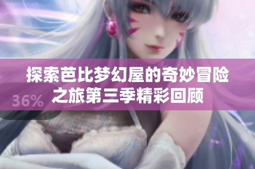 探索芭比梦幻屋的奇妙冒险之旅第三季精彩回顾