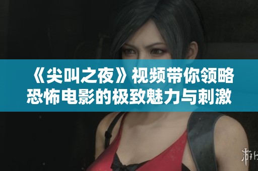 《尖叫之夜》视频带你领略恐怖电影的极致魅力与刺激体验