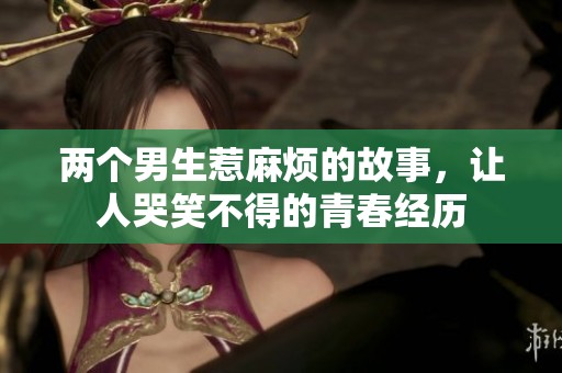 两个男生惹麻烦的故事，让人哭笑不得的青春经历