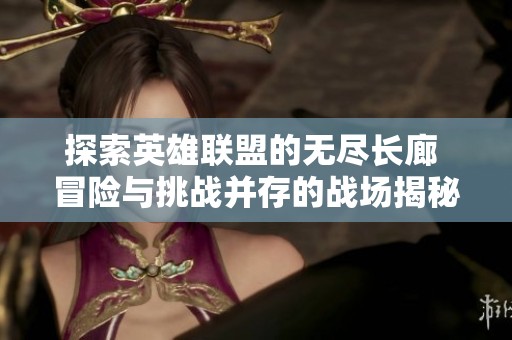 探索英雄联盟的无尽长廊 冒险与挑战并存的战场揭秘