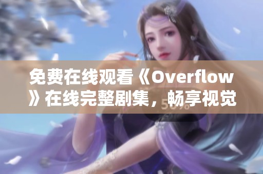 免费在线观看《Overflow》在线完整剧集，畅享视觉盛宴