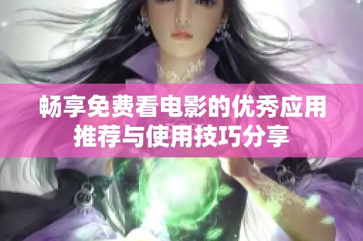 畅享免费看电影的优秀应用推荐与使用技巧分享