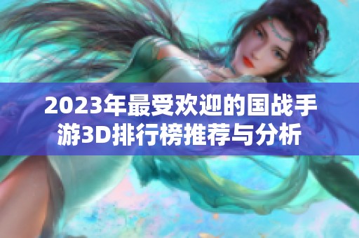 2023年最受欢迎的国战手游3D排行榜推荐与分析