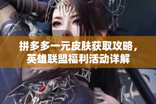 拼多多一元皮肤获取攻略，英雄联盟福利活动详解