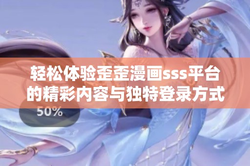轻松体验歪歪漫画sss平台的精彩内容与独特登录方式