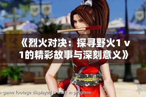 《烈火对决：探寻野火1 v1的精彩故事与深刻意义》