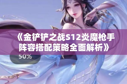 《金铲铲之战S12炎魔枪手阵容搭配策略全面解析》
