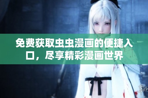 免费获取虫虫漫画的便捷入口，尽享精彩漫画世界