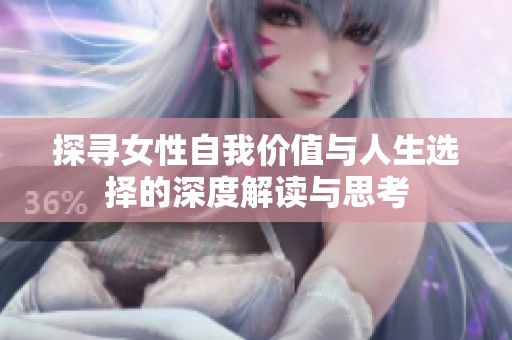探寻女性自我价值与人生选择的深度解读与思考