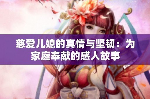 慈爱儿媳的真情与坚韧：为家庭奉献的感人故事