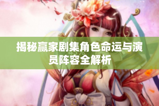 揭秘赢家剧集角色命运与演员阵容全解析