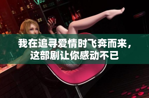 我在追寻爱情时飞奔而来，这部剧让你感动不已