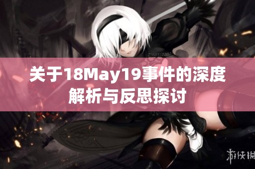 关于18May19事件的深度解析与反思探讨