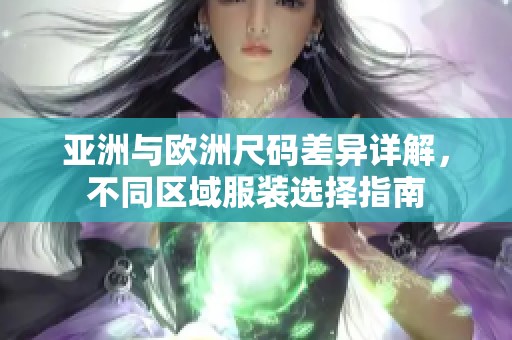 亚洲与欧洲尺码差异详解，不同区域服装选择指南