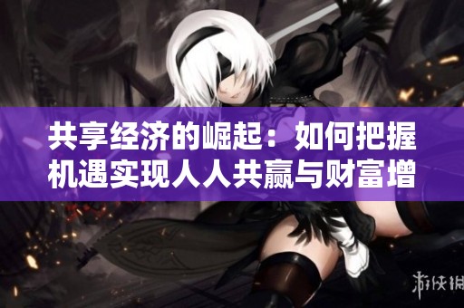 共享经济的崛起：如何把握机遇实现人人共赢与财富增长