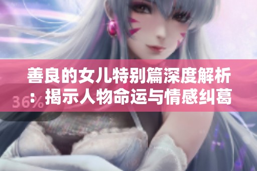 善良的女儿特别篇深度解析：揭示人物命运与情感纠葛