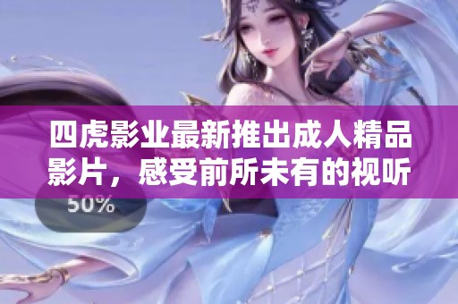 四虎影业最新推出成人精品影片，感受前所未有的视听盛宴
