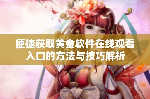 便捷获取黄金软件在线观看入口的方法与技巧解析