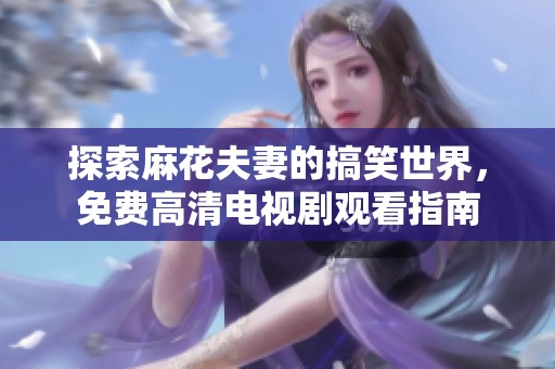 探索麻花夫妻的搞笑世界，免费高清电视剧观看指南