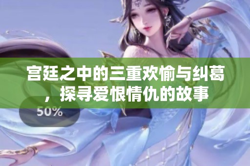 宫廷之中的三重欢愉与纠葛，探寻爱恨情仇的故事