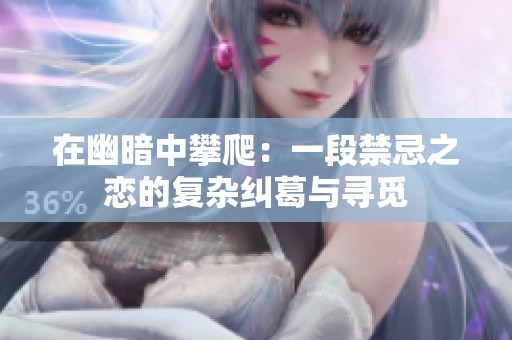 在幽暗中攀爬：一段禁忌之恋的复杂纠葛与寻觅