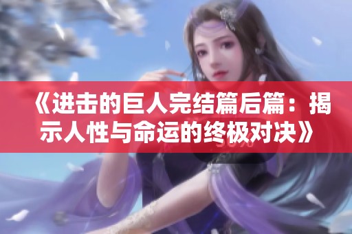 《进击的巨人完结篇后篇：揭示人性与命运的终极对决》