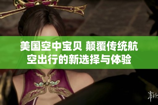美国空中宝贝 颠覆传统航空出行的新选择与体验