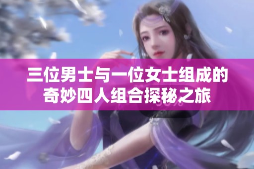 三位男士与一位女士组成的奇妙四人组合探秘之旅