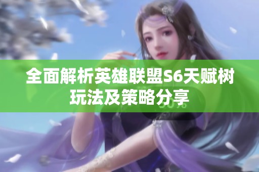 全面解析英雄联盟S6天赋树玩法及策略分享