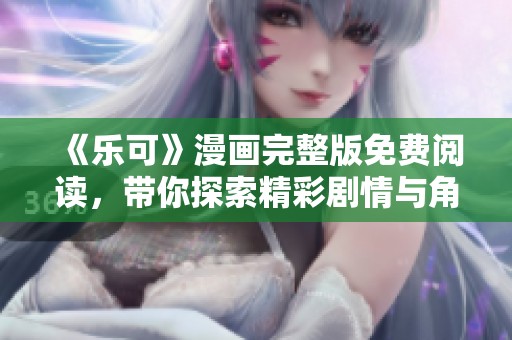 《乐可》漫画完整版免费阅读，带你探索精彩剧情与角色发展