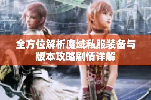 全方位解析魔域私服装备与版本攻略剧情详解