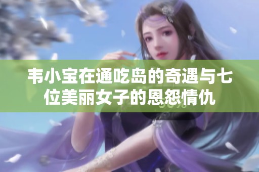 韦小宝在通吃岛的奇遇与七位美丽女子的恩怨情仇