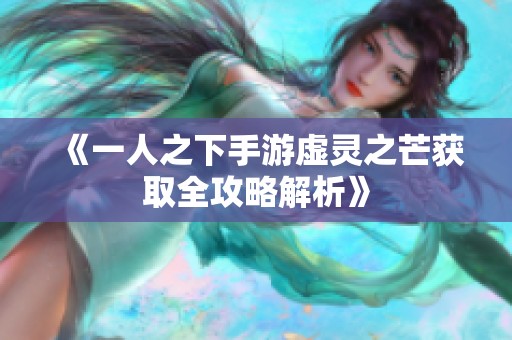 《一人之下手游虚灵之芒获取全攻略解析》