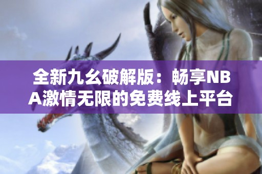 全新九幺破解版：畅享NBA激情无限的免费线上平台