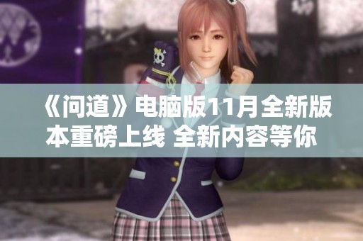 《问道》电脑版11月全新版本重磅上线 全新内容等你体验