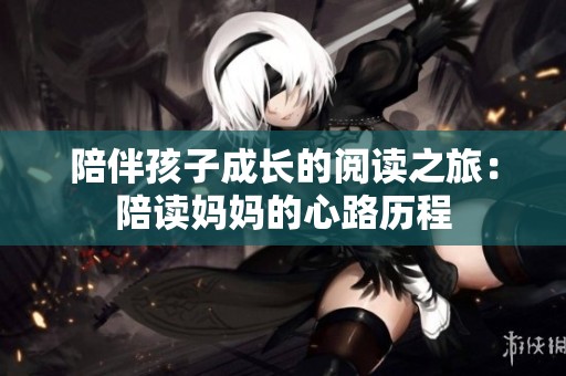 陪伴孩子成长的阅读之旅：陪读妈妈的心路历程