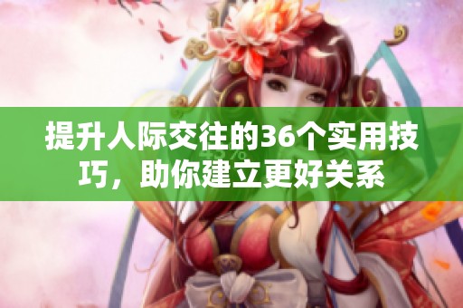 提升人际交往的36个实用技巧，助你建立更好关系