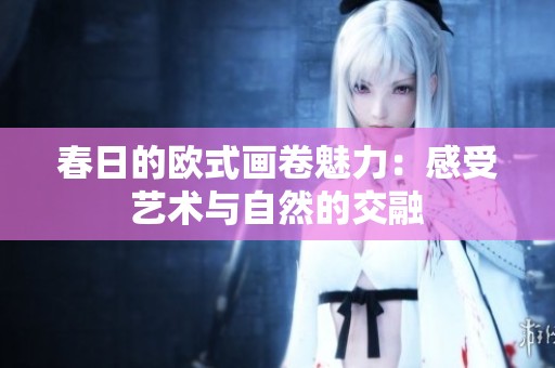 春日的欧式画卷魅力：感受艺术与自然的交融