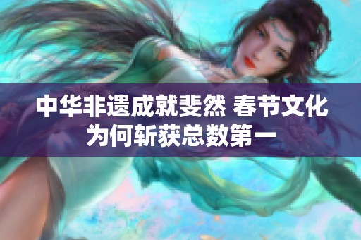 中华非遗成就斐然 春节文化为何斩获总数第一