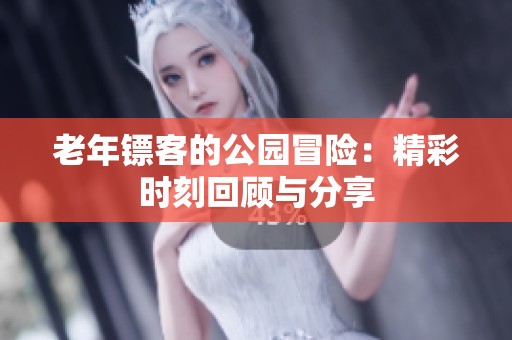 老年镖客的公园冒险：精彩时刻回顾与分享
