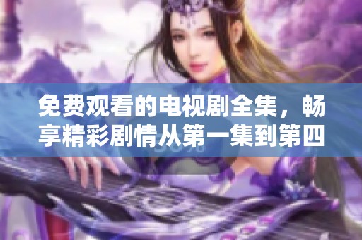 免费观看的电视剧全集，畅享精彩剧情从第一集到第四十集