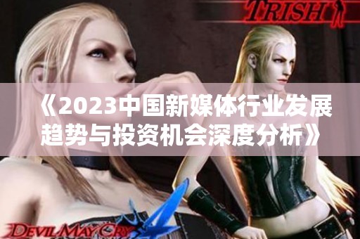 《2023中国新媒体行业发展趋势与投资机会深度分析》