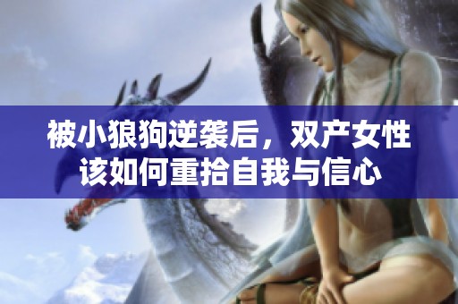 被小狼狗逆袭后，双产女性该如何重拾自我与信心