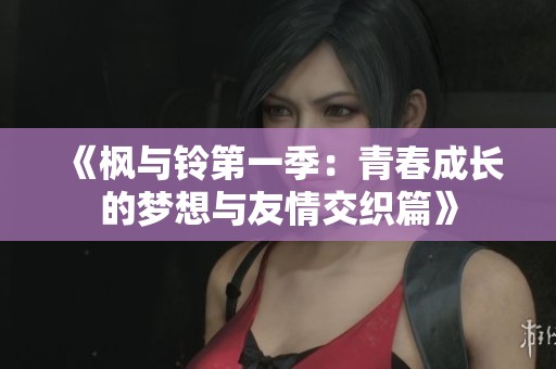 《枫与铃第一季：青春成长的梦想与友情交织篇》