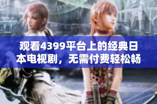 观看4399平台上的经典日本电视剧，无需付费轻松畅享