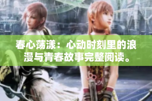 春心荡漾：心动时刻里的浪漫与青春故事完整阅读。