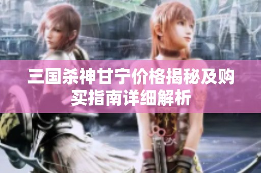 三国杀神甘宁价格揭秘及购买指南详细解析